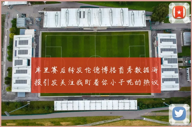库里赛后转发伦德博格首秀数据海报引发关注我盯着你小子呢的热议