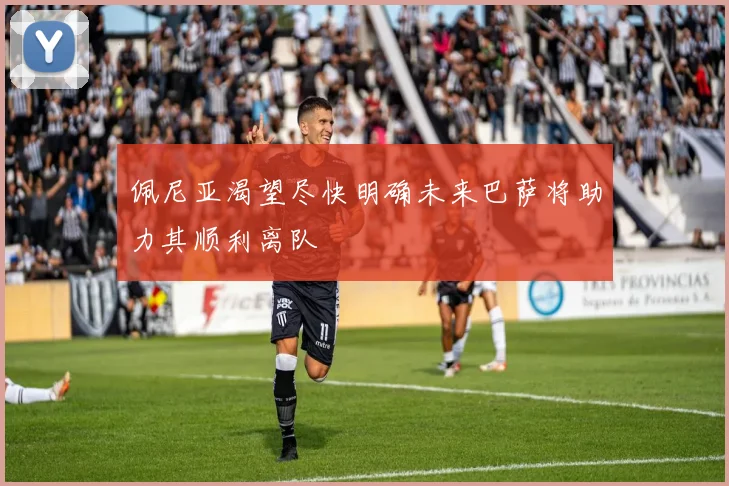 佩尼亚渴望尽快明确未来巴萨将助力其顺利离队