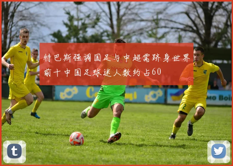 特巴斯强调国足与中超需跻身世界前十中国足球迷人数约占60
