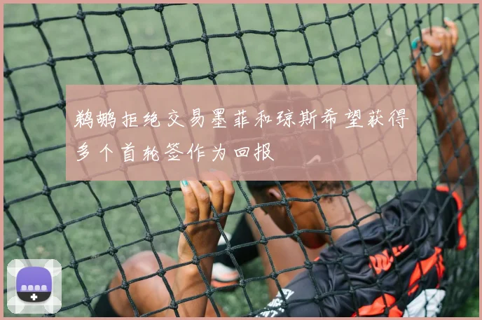 鹈鹕拒绝交易墨菲和琼斯希望获得多个首轮签作为回报