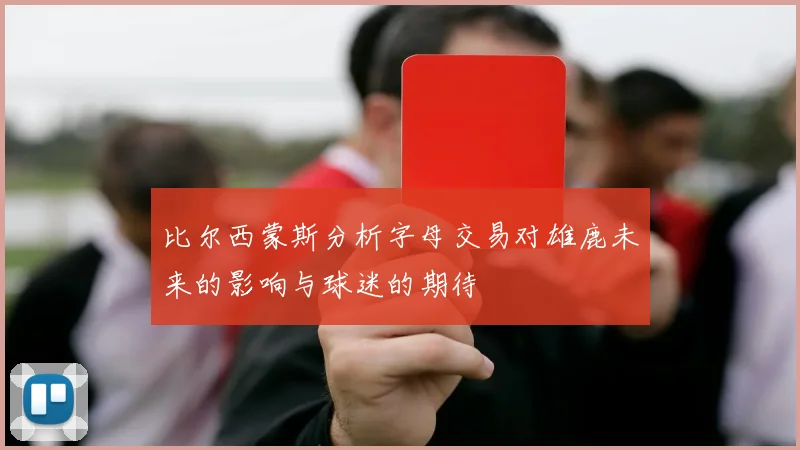 比尔西蒙斯分析字母交易对雄鹿未来的影响与球迷的期待