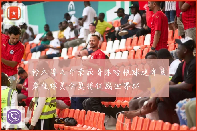 铃木淳之介荣获哥本哈根球迷年度最佳球员今夏将征战世界杯