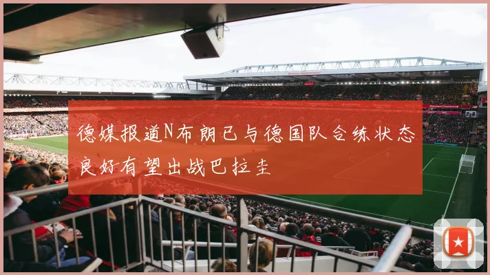 德媒报道N布朗已与德国队合练状态良好有望出战巴拉圭