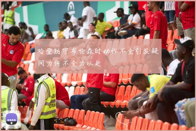 哈登防守布伦森时动作不全引发疑问为何不全力以赴