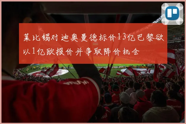 莱比锡对迪奥曼德标价13亿巴黎欲以1亿欧报价并争取降价机会