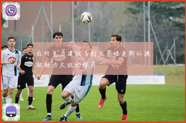 白巧克力建议马刺交易福克斯以换取助力文班的球员
