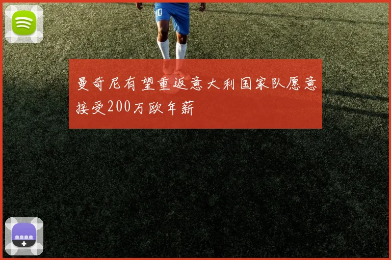曼奇尼有望重返意大利国家队愿意接受200万欧年薪