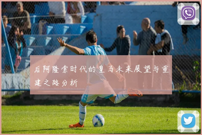 后阿隆索时代的皇马未来展望与重建之路分析